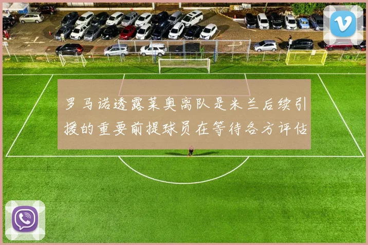 罗马诺透露莱奥离队是米兰后续引援的重要前提球员在等待各方评估结果