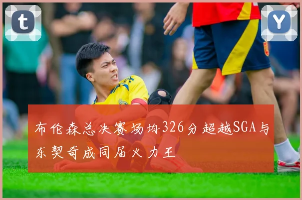布伦森总决赛场均326分超越SGA与东契奇成同届火力王